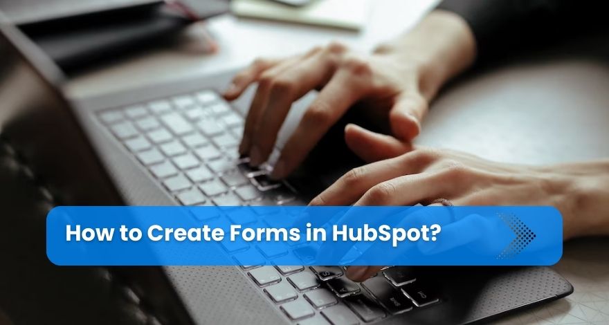  How to Create Forms in HubSpot?  