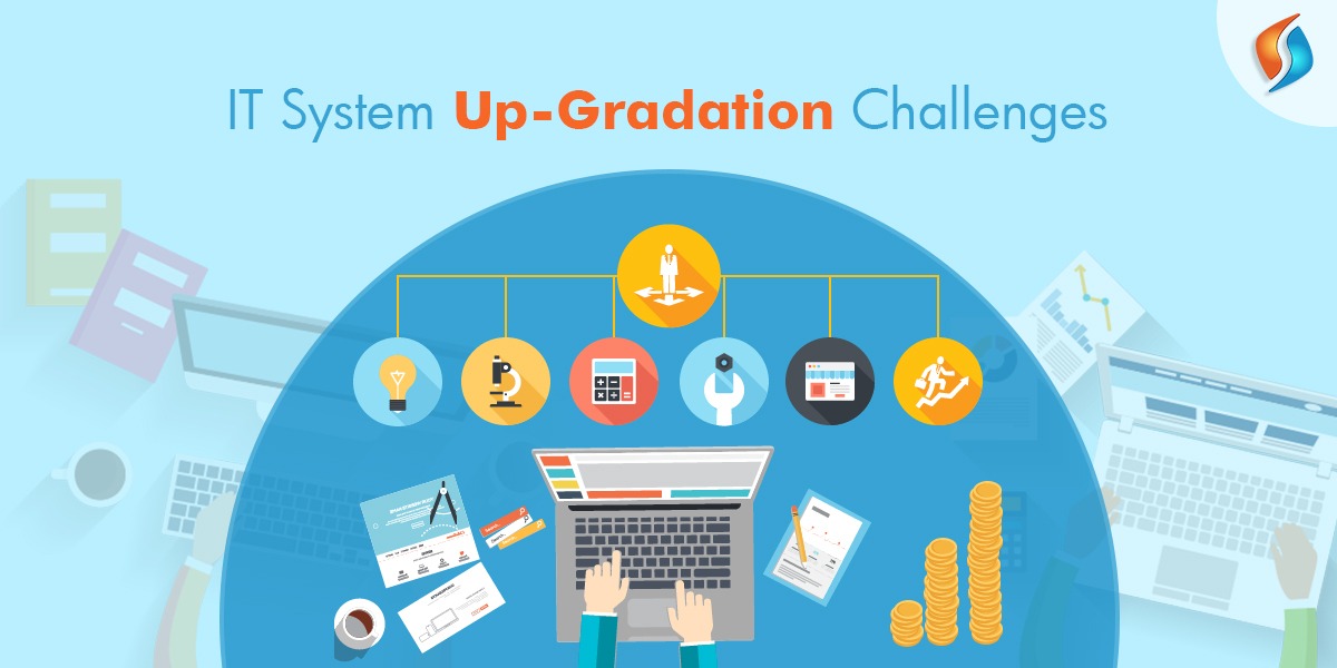  IT System Up-Gradation Challenges  