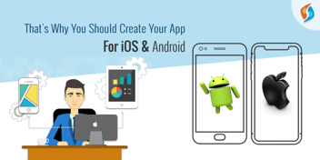 Why Should You Create your App for iOS and Android?