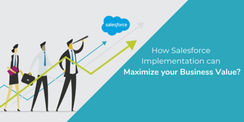 How Salesforce Implementation can Maximize your Business Value?